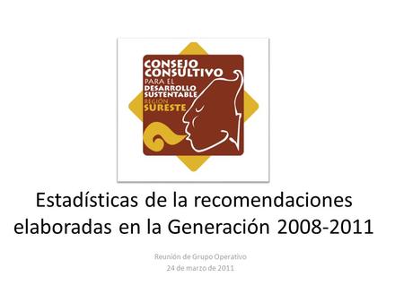 Estadísticas de la recomendaciones elaboradas en la Generación 2008-2011 Reunión de Grupo Operativo 24 de marzo de 2011.