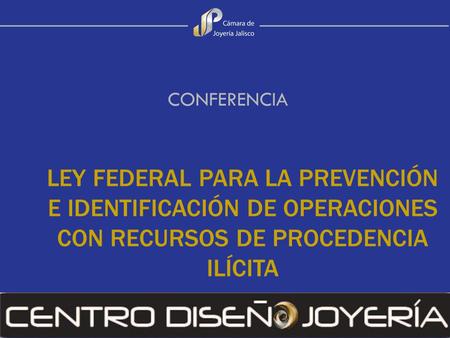 CONFERENCIA LEY FEDERAL PARA LA PREVENCIÓN E IDENTIFICACIÓN DE OPERACIONES CON RECURSOS DE PROCEDENCIA ILÍCITA.