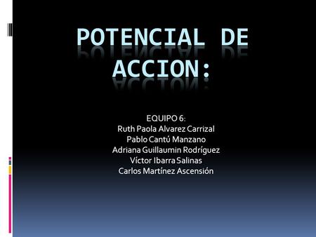 Potencial de accion: EQUIPO 6: Ruth Paola Alvarez Carrizal