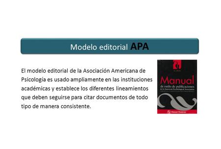 Modelo editorial APA El modelo editorial de la Asociación Americana de Psicología es usado ampliamente en las instituciones académicas y establece los.