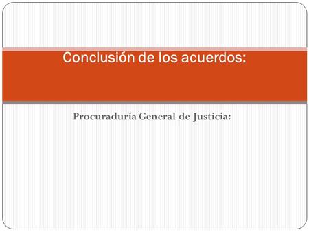 Procuraduría General de Justicia: Conclusión de los acuerdos:
