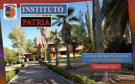 Querétaro, Qro. 3 Diciembre 2011 Comida Mensual Ex Alumnos INSTITUTO PATRIA Comida Mensual Ex Alumnos INSTITUTO PATRIA.