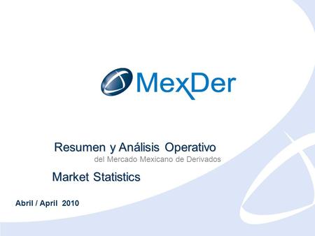 Abril 2010 April 2010 Resumen y Análisis Operativo del Mercado Mexicano de Derivados Market Statistics Abril / April 2010.
