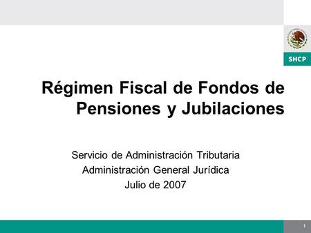 1 Régimen Fiscal de Fondos de Pensiones y Jubilaciones Servicio de Administración Tributaria Administración General Jurídica Julio de 2007.