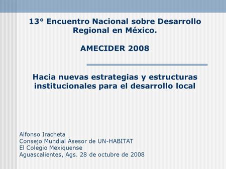 13° Encuentro Nacional sobre Desarrollo Regional en México. AMECIDER 2008 Hacia nuevas estrategias y estructuras institucionales para el desarrollo local.