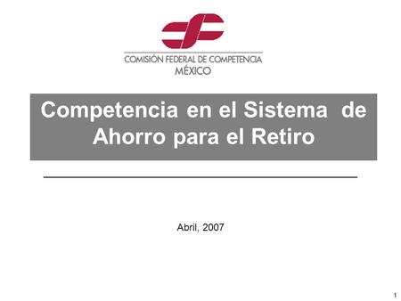 1 Competencia en el Sistema de Ahorro para el Retiro Abril, 2007.