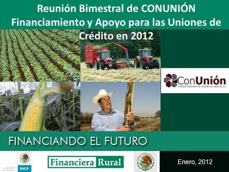 Enero, 2012 Reunión Bimestral de CONUNIÓN Financiamiento y Apoyo para las Uniones de Crédito en 2012.