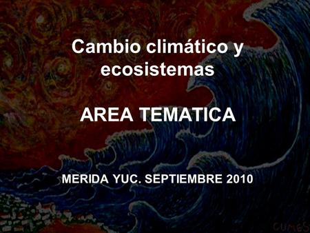 Cambio climático y ecosistemas AREA TEMATICA MERIDA YUC. SEPTIEMBRE 2010.