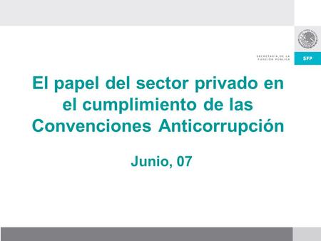 El papel del sector privado en el cumplimiento de las Convenciones Anticorrupción Junio, 07.