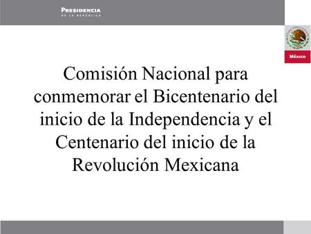 Comisión Nacional para conmemorar el Bicentenario del inicio de la Independencia y el Centenario del inicio de la Revolución Mexicana.