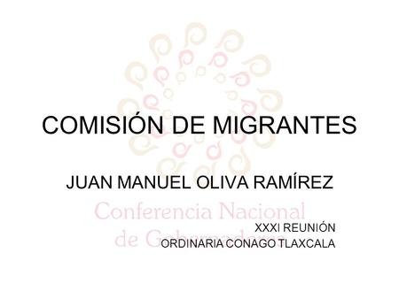 COMISIÓN DE MIGRANTES JUAN MANUEL OLIVA RAMÍREZ XXXI REUNIÓN ORDINARIA CONAGO TLAXCALA.