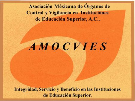 Asociación Méxicana de Órganos de Control y Vigilancia en Instituciones de Educación Superior, A.C.. A M O C V I E S Integridad, Servicio y Beneficio en.