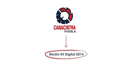 Media Kit Digital 2014. CANACINTRA Digital Difusión en Plataformas Digitales de Información.