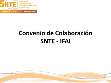 Convenio de Colaboración SNTE - IFAI 1. Generar información pertinente y sistemática de nuestros procesos sindicales, es parte de una nueva visión con.