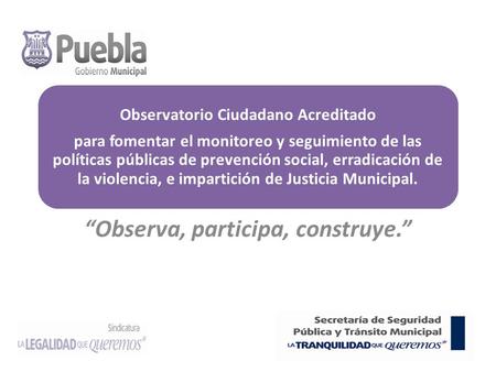 Observatorio Ciudadano Acreditado para fomentar el monitoreo y seguimiento de las políticas públicas de prevención social, erradicación de la violencia,