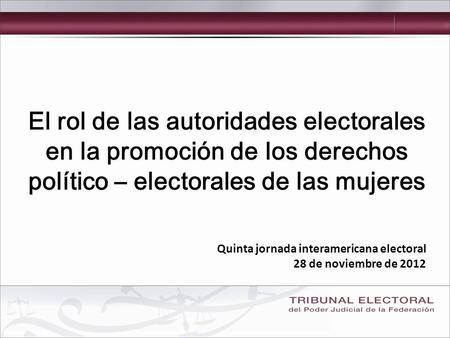El rol de las autoridades electorales en la promoción de los derechos político – electorales de las mujeres Quinta jornada interamericana electoral 28.