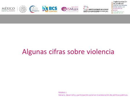 Módulo I. Género, desarrollo y participación social en la elaboración de políticas públicas. Algunas cifras sobre violencia.