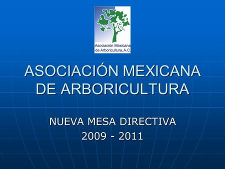 ASOCIACIÓN MEXICANA DE ARBORICULTURA NUEVA MESA DIRECTIVA 2009 - 2011.