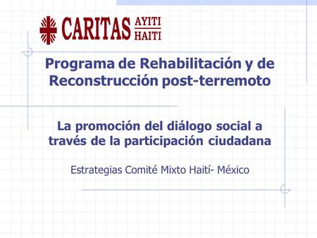 La promoción del diálogo social a través de la participación ciudadana Estrategias Comité Mixto Haití- México Programa de Rehabilitación y de Reconstrucción.