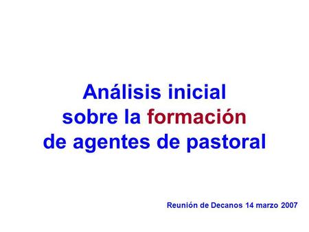 Análisis inicial sobre la formación de agentes de pastoral Reunión de Decanos 14 marzo 2007.