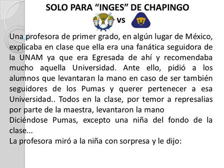 SOLO PARA INGES DE CHAPINGO vs Una profesora de primer grado, en algún lugar de México, explicaba en clase que ella era una fanática seguidora de la UNAM.