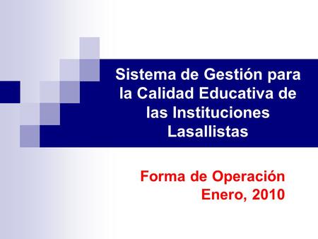 Sistema de Gestión para la Calidad Educativa de las Instituciones Lasallistas Forma de Operación Enero, 2010.