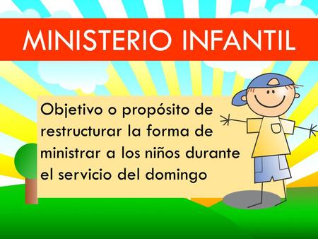 MINISTERIO INFANTIL Objetivo o propósito de restructurar la forma de ministrar a los niños durante el servicio del domingo.