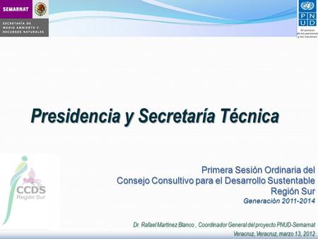 Presidencia y Secretaría Técnica Primera Sesión Ordinaria del Consejo Consultivo para el Desarrollo Sustentable Región Sur Generación 2011-2014 Dr. Rafael.