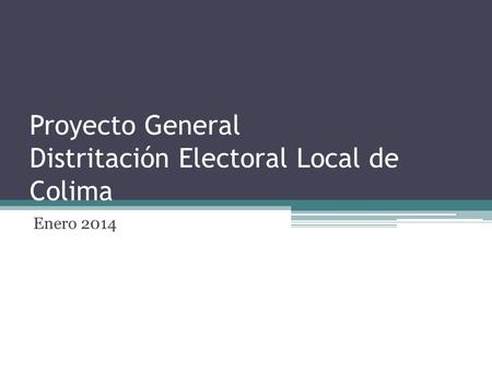 Proyecto General Distritación Electoral Local de Colima Enero 2014.