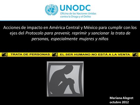 Acciones de impacto en América Central y México para cumplir con los ejes del Protocolo para prevenir, reprimir y sancionar la trata de personas, especialmente.