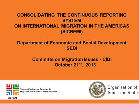 CONSOLIDATING THE CONTINUOUS REPORTING SYSTEM ON INTERNATIONAL MIGRATION IN THE AMERICAS (SICREMI) Department of Economic and Social Development SEDI Committe.
