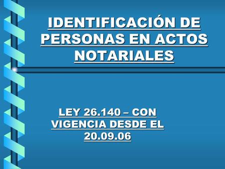 IDENTIFICACIÓN DE PERSONAS EN ACTOS NOTARIALES LEY 26.140 – CON VIGENCIA DESDE EL 20.09.06.
