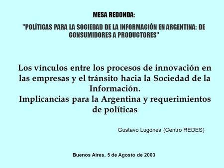 MESA REDONDA: POLÍTICAS PARA LA SOCIEDAD DE LA INFORMACIÓN EN ARGENTINA: DE CONSUMIDORES A PRODUCTORES Los vínculos entre los procesos de innovación.