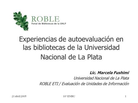 21 abril 200510° ENBU1 Experiencias de autoevaluación en las bibliotecas de la Universidad Nacional de La Plata Lic. Marcela Fushimi Universidad Nacional.