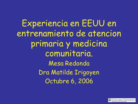 Experiencia en EEUU en entrenamiento de atencion primaria y medicina comunitaria. Mesa Redonda Dra Matilde Irigoyen Octubre 6, 2006.