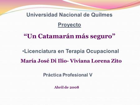 Universidad Nacional de Quilmes Proyecto Un Catamarán más seguro Licenciatura en Terapia Ocupacional María José Di Ilio- Viviana Lorena Zito Práctica.