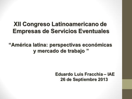 XII Congreso Latinoamericano de Empresas de Servicios Eventuales América latina: perspectivas económicas y mercado de trabajo y mercado de trabajo Eduardo.