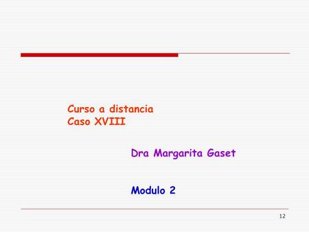12 Curso a distancia Caso XVIII Dra Margarita Gaset Modulo 2.