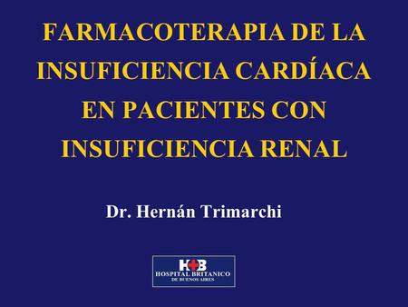 FARMACOTERAPIA DE LA INSUFICIENCIA CARDÍACA EN PACIENTES CON INSUFICIENCIA RENAL Dr. Hernán Trimarchi.