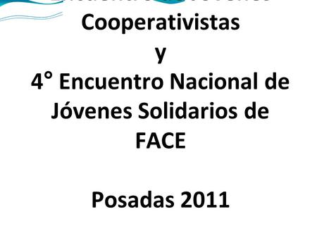 Encuentro de Jóvenes Cooperativistas y 4° Encuentro Nacional de Jóvenes Solidarios de FACE Posadas 2011.