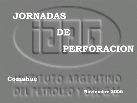 JORNADAS DE DE PERFORACION PERFORACIONJORNADAS DE DE PERFORACION PERFORACION Comahue Noviembre 2006.