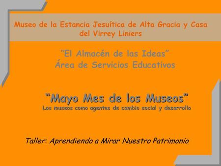 Museo de la Estancia Jesuítica de Alta Gracia y Casa del Virrey Liniers El Almacén de las Ideas Área de Servicios Educativos Taller: Aprendiendo a Mirar.