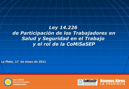 La Plata, 17 de mayo de 2011 Ley 14.226 de Participación de los Trabajadores en Salud y Seguridad en el Trabajo y el rol de la CoMiSaSEP.
