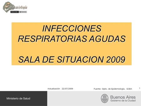INFECCIONES RESPIRATORIAS AGUDAS SALA DE SITUACION 2009 Actualización 22/07/2009 Fuente: Dpto. de Epidemiología. GCBA 1.