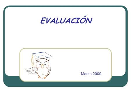EVALUACIÓN Marzo 2009. EVALUACIÓN EDUCACIONAL 1.- La evaluación es un componente esencial de la enseñanza. 2.- Los exámenes son un poderoso motivador: