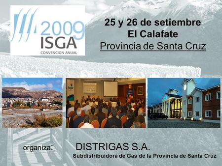 25 y 26 de setiembre El Calafate Provincia de Santa Cruz organiza : DISTRIGAS S.A. Subdistribuidora de Gas de la Provincia de Santa Cruz.