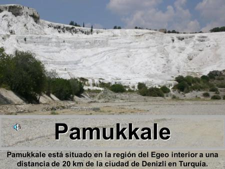 Pamukkale Pamukkale está situado en la región del Egeo interior a una distancia de 20 km de la ciudad de Denizli en Turquía.
