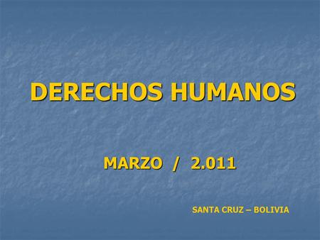 DERECHOS HUMANOS MARZO / 2.011 SANTA CRUZ – BOLIVIA.
