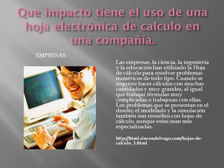 EMPRESAS Las empresas, la ciencia, la ingeniería y la educación han utilizado la Hoja de cálculo para resolver problemas numéricos de todo tipo. Cuando.