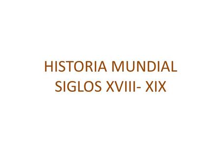 HISTORIA MUNDIAL SIGLOS XVIII- XIX